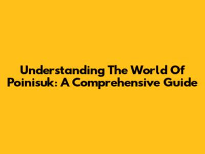 Understanding The World Of Poinisuk: A Comprehensive Guide