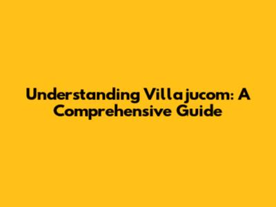 Understanding Villajucom: A Comprehensive Guide