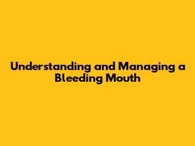 Understanding and Managing a Bleeding Mouth