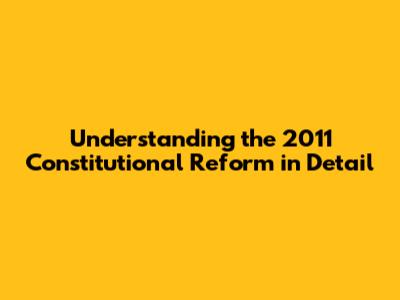 Understanding the 2011 Constitutional Reform in Detail