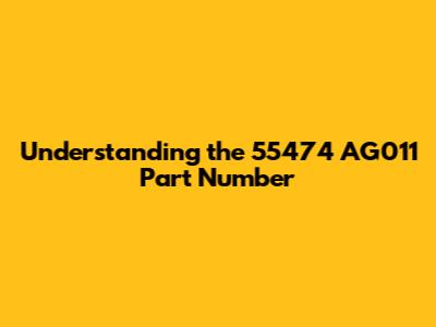 Understanding the 55474 AG011 Part Number