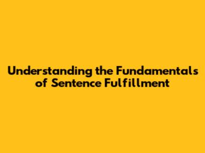 Understanding the Fundamentals of Sentence Fulfillment