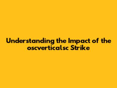 Understanding the Impact of the oscverticalsc Strike