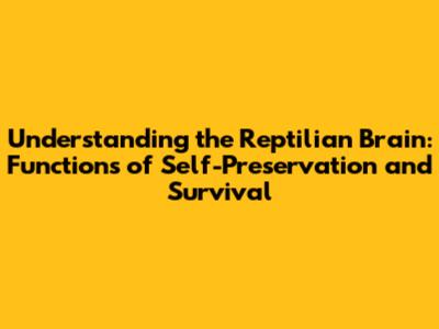 Understanding the Reptilian Brain: Functions of Self-Preservation and Survival