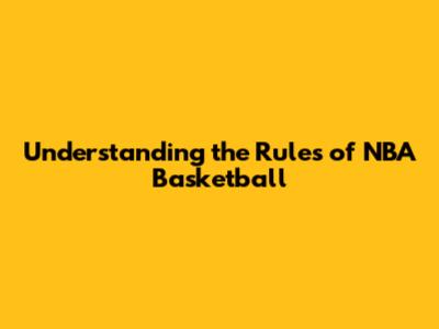 Understanding the Rules of NBA Basketball