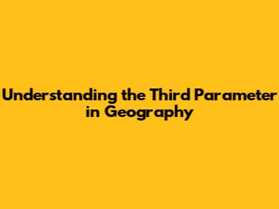 Understanding the Third Parameter in Geography