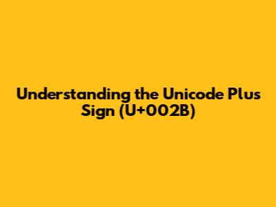Understanding the Unicode Plus Sign (U+002B)
