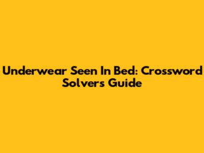 Underwear Seen In Bed: Crossword Solver's Guide
