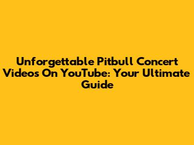 Unforgettable Pitbull Concert Videos On YouTube: Your Ultimate Guide