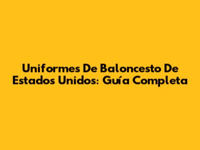 Uniformes De Baloncesto De Estados Unidos: Guía Completa