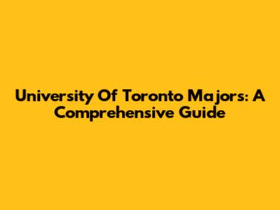 University Of Toronto Majors: A Comprehensive Guide