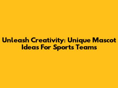 Unleash Creativity: Unique Mascot Ideas For Sports Teams