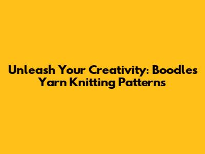 Unleash Your Creativity: Boodles Yarn Knitting Patterns