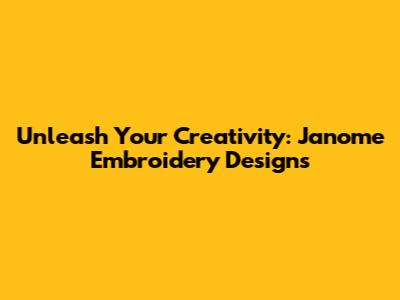 Unleash Your Creativity: Janome Embroidery Designs