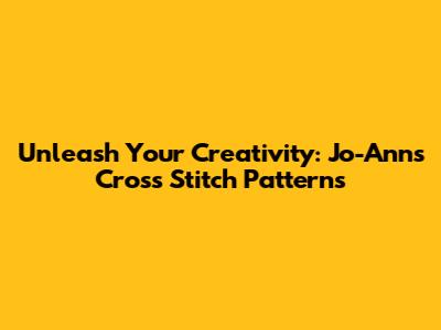 Unleash Your Creativity: Jo-Ann's Cross Stitch Patterns