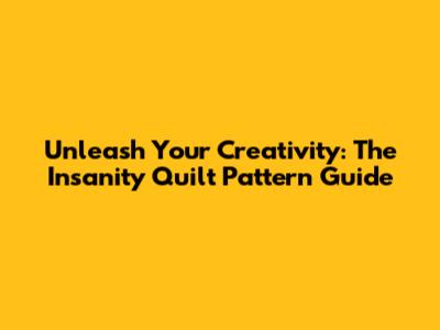 Unleash Your Creativity: The Insanity Quilt Pattern Guide