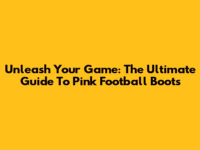 Unleash Your Game: The Ultimate Guide To Pink Football Boots