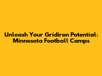 Unleash Your Gridiron Potential: Minnesota Football Camps