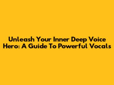Unleash Your Inner Deep Voice Hero: A Guide To Powerful Vocals