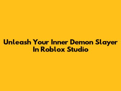 Unleash Your Inner Demon Slayer In Roblox Studio