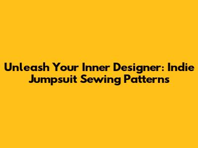 Unleash Your Inner Designer: Indie Jumpsuit Sewing Patterns