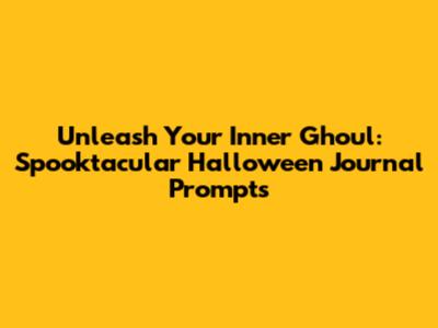Unleash Your Inner Ghoul: Spooktacular Halloween Journal Prompts