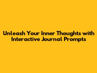 Unleash Your Inner Thoughts with Interactive Journal Prompts