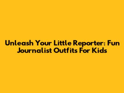 Unleash Your Little Reporter: Fun Journalist Outfits For Kids