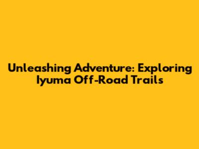 Unleashing Adventure: Exploring Iyuma Off-Road Trails