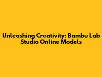 Unleashing Creativity: Bambu Lab Studio Online Models