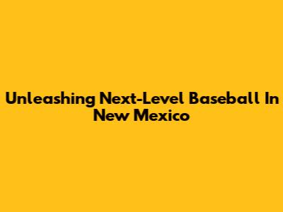 Unleashing Next-Level Baseball In New Mexico