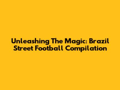 Unleashing The Magic: Brazil Street Football Compilation