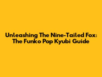 Unleashing The Nine-Tailed Fox: The Funko Pop Kyubi Guide