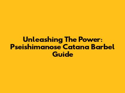 Unleashing The Power: Pseishimanose Catana Barbel Guide