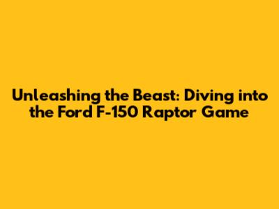 Unleashing the Beast: Diving into the Ford F-150 Raptor Game