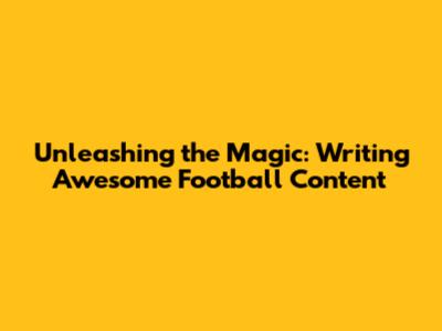 Unleashing the Magic: Writing Awesome Football Content