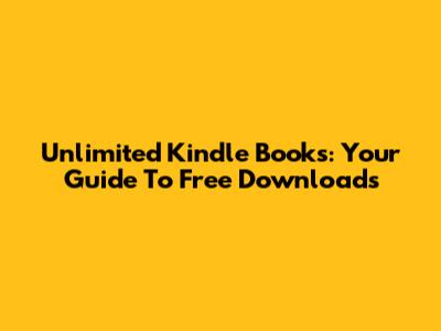 Unlimited Kindle Books: Your Guide To Free Downloads