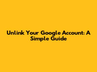Unlink Your Google Account: A Simple Guide