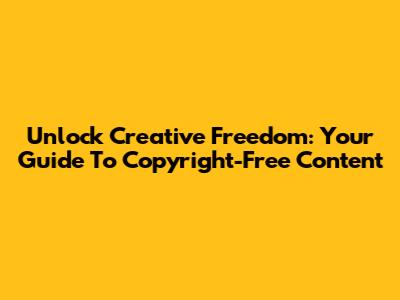 Unlock Creative Freedom: Your Guide To Copyright-Free Content