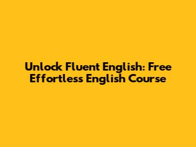 Unlock Fluent English: Free Effortless English Course