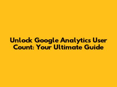 Unlock Google Analytics User Count: Your Ultimate Guide