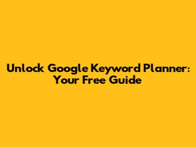 Unlock Google Keyword Planner: Your Free Guide