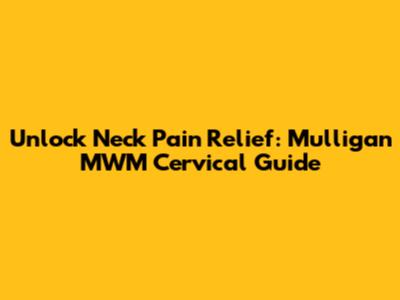 Unlock Neck Pain Relief: Mulligan MWM Cervical Guide