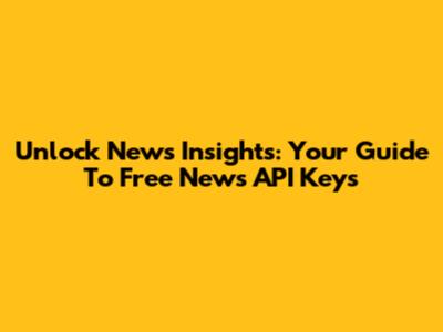 Unlock News Insights: Your Guide To Free News API Keys