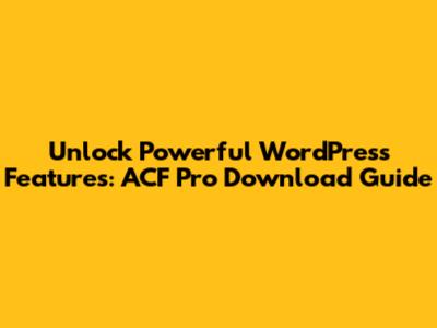 Unlock Powerful WordPress Features: ACF Pro Download Guide