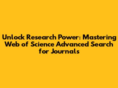 Unlock Research Power: Mastering Web of Science Advanced Search for Journals