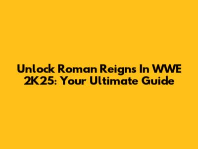 Unlock Roman Reigns In WWE 2K25: Your Ultimate Guide