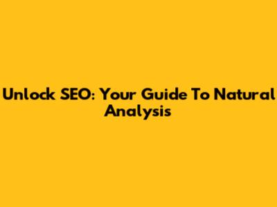 Unlock SEO: Your Guide To Natural Analysis