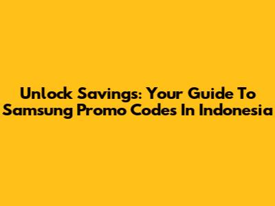 Unlock Savings: Your Guide To Samsung Promo Codes In Indonesia
