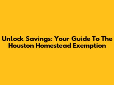 Unlock Savings: Your Guide To The Houston Homestead Exemption